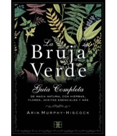 La bruja verde - Guía completa de magia natural con hierbas, flores, aceites esenciales y más
